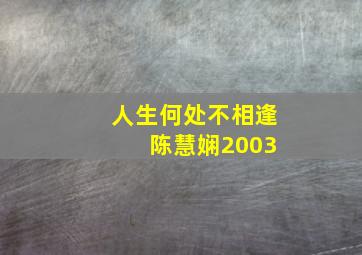 人生何处不相逢 陈慧娴2003